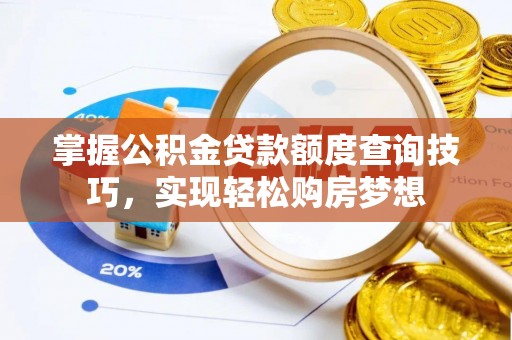 茂县掌握公积金贷款额度查询技巧，实现轻松购房梦想