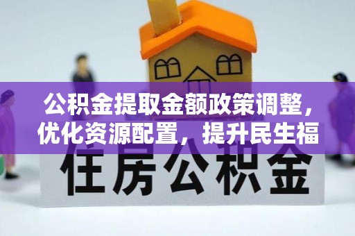 茂县公积金提取金额政策调整，优化资源配置，提升民生福祉