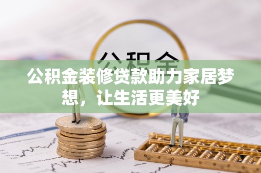 茂县公积金装修贷款助力家居梦想，让生活更美好