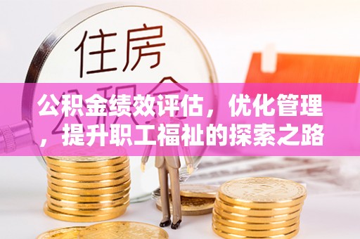 茂县公积金绩效评估，优化管理，提升职工福祉的探索之路