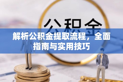 茂县解析公积金提取流程，全面指南与实用技巧