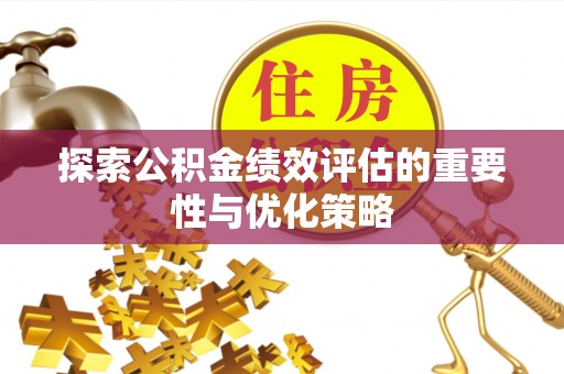 茂县探索公积金绩效评估的重要性与优化策略