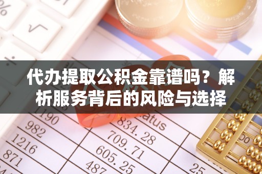 茂县代办提取公积金靠谱吗？解析服务背后的风险与选择
