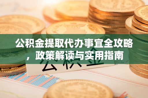 茂县公积金提取代办事宜全攻略，政策解读与实用指南