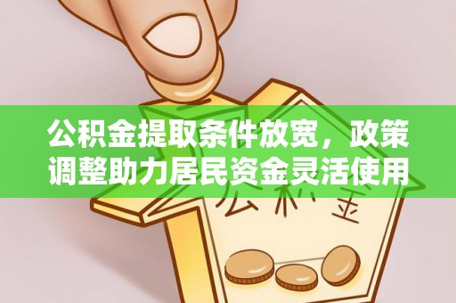 茂县公积金提取条件放宽，政策调整助力居民资金灵活使用