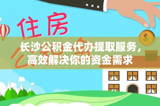 茂县长沙公积金代办提取服务，高效解决你的资金需求