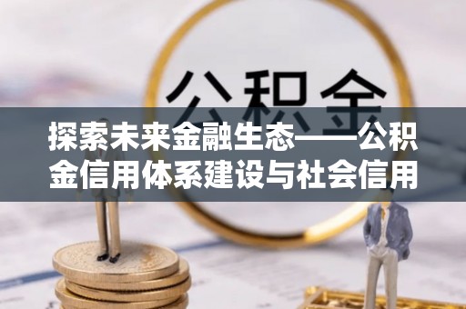 茂县探索未来金融生态——公积金信用体系建设与社会信用体系的深度融合