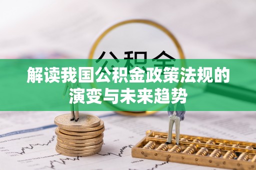 茂县解读我国公积金政策法规的演变与未来趋势