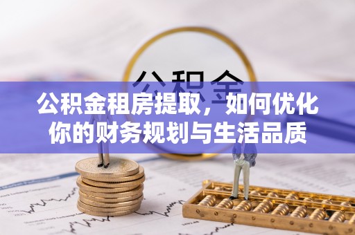 茂县公积金租房提取，如何优化你的财务规划与生活品质