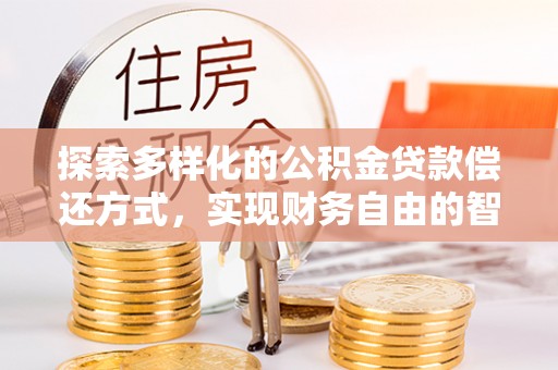 茂县探索多样化的公积金贷款偿还方式，实现财务自由的智慧选择