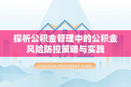 茂县探析公积金管理中的公积金风险防控策略与实践