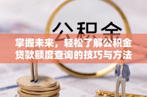 茂县掌握未来，轻松了解公积金贷款额度查询的技巧与方法