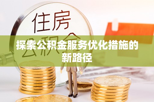 茂县探索公积金服务优化措施的新路径