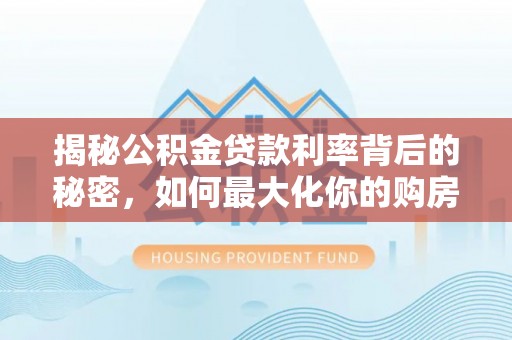 茂县揭秘公积金贷款利率背后的秘密，如何最大化你的购房优势