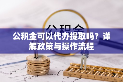 茂县公积金可以代办提取吗？详解政策与操作流程