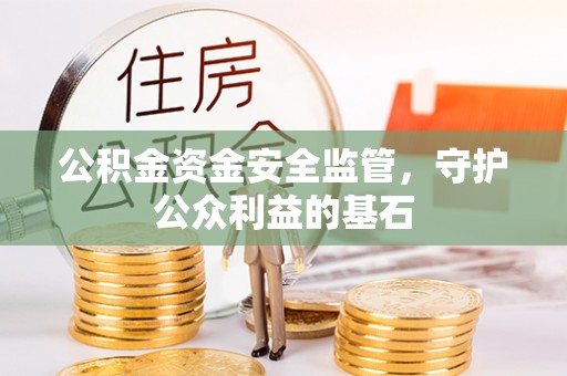 茂县公积金资金安全监管，守护公众利益的基石