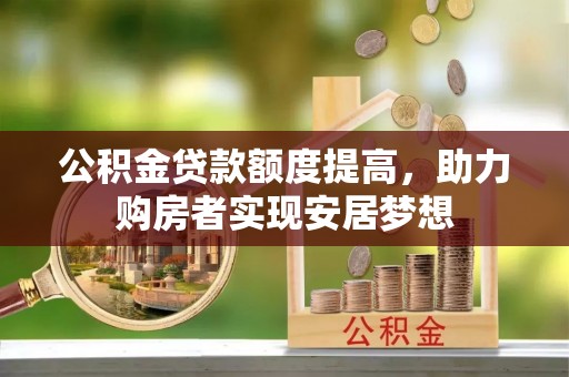 茂县公积金贷款额度提高，助力购房者实现安居梦想