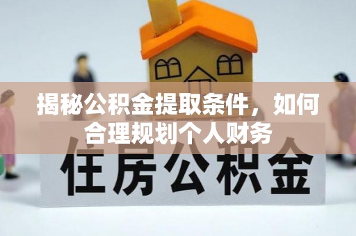 茂县揭秘公积金提取条件，如何合理规划个人财务