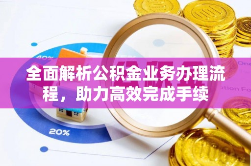 茂县全面解析公积金业务办理流程，助力高效完成手续