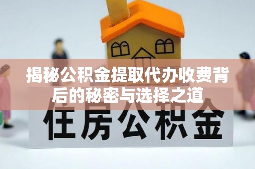 茂县揭秘公积金提取代办收费背后的秘密与选择之道