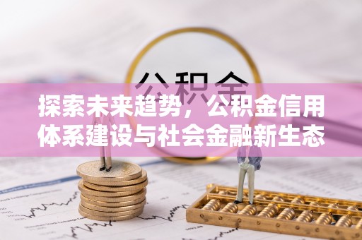 茂县探索未来趋势，公积金信用体系建设与社会金融新生态