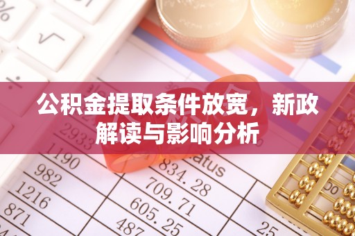 茂县公积金提取条件放宽，新政解读与影响分析