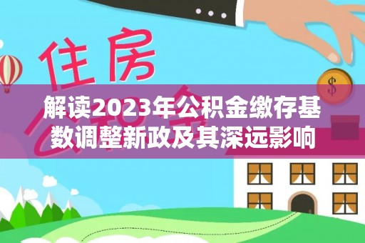 茂县解读2023年公积金缴存基数调整新政及其深远影响