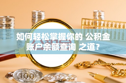 茂县如何轻松掌握你的 公积金账户余额查询 之道？