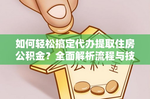 茂县如何轻松搞定代办提取住房公积金？全面解析流程与技巧