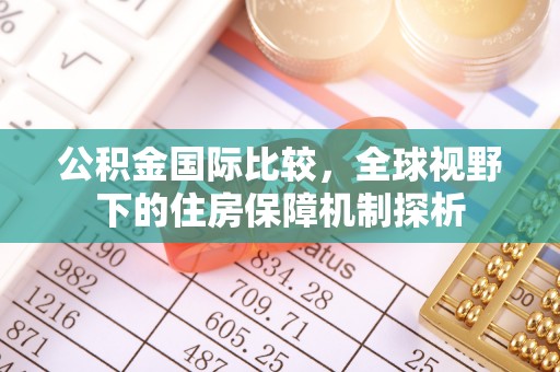 茂县公积金国际比较，全球视野下的住房保障机制探析
