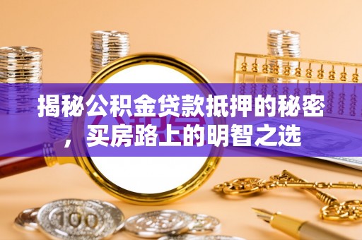 茂县揭秘公积金贷款抵押的秘密，买房路上的明智之选