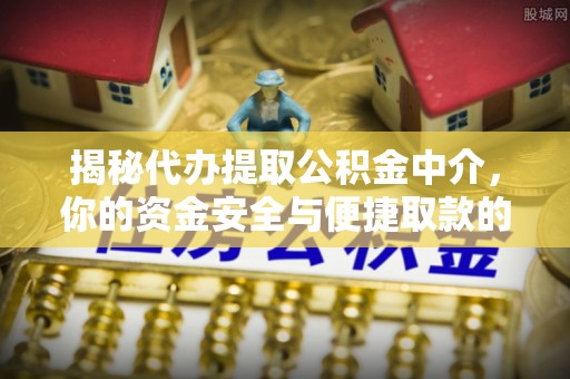 茂县揭秘代办提取公积金中介，你的资金安全与便捷取款的平衡点