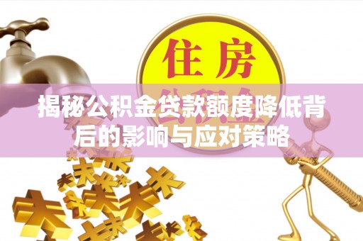 茂县揭秘公积金贷款额度降低背后的影响与应对策略