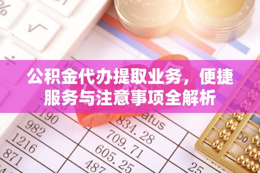 茂县公积金代办提取业务，便捷服务与注意事项全解析
