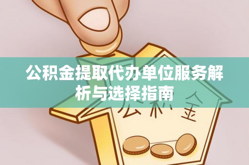 茂县公积金提取代办单位服务解析与选择指南