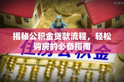茂县揭秘公积金贷款流程，轻松购房的必备指南