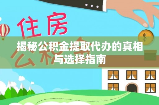茂县揭秘公积金提取代办的真相与选择指南
