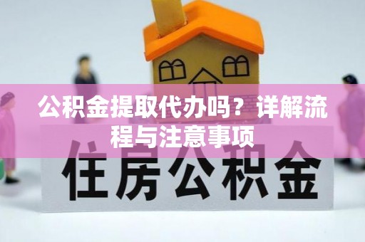 茂县公积金提取代办吗？详解流程与注意事项
