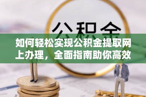 茂县如何轻松实现公积金提取网上办理，全面指南助你高效完成