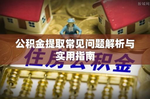 茂县公积金提取常见问题解析与实用指南