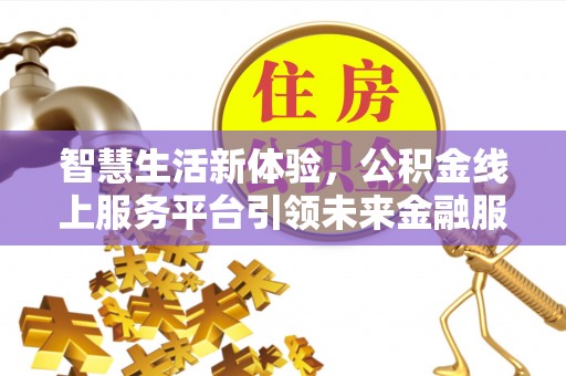 茂县智慧生活新体验，公积金线上服务平台引领未来金融服务