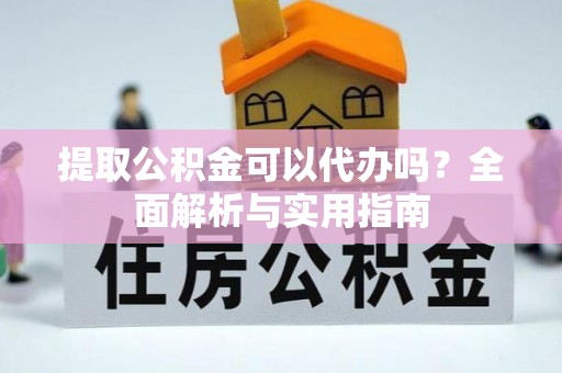 茂县提取公积金可以代办吗？全面解析与实用指南