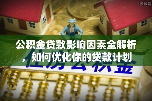 茂县公积金贷款影响因素全解析，如何优化你的贷款计划