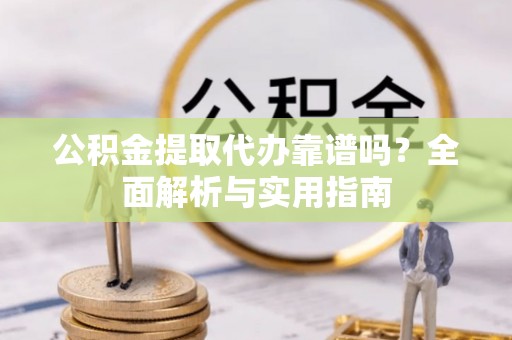 茂县公积金提取代办靠谱吗？全面解析与实用指南