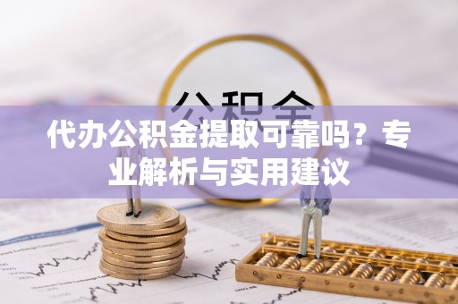 茂县代办公积金提取可靠吗？专业解析与实用建议