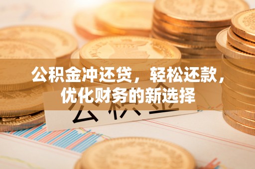 茂县公积金冲还贷，轻松还款，优化财务的新选择