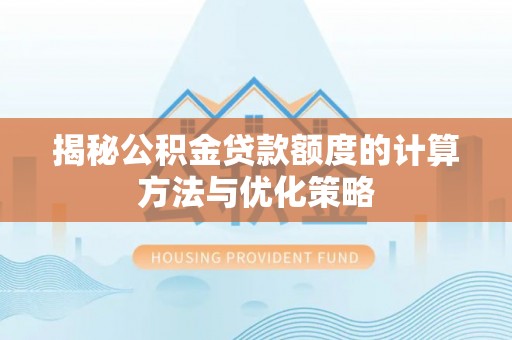 茂县揭秘公积金贷款额度的计算方法与优化策略