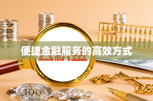 茂县便捷金融服务的高效方式