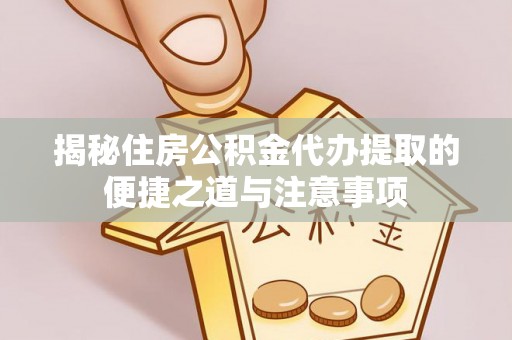 茂县揭秘住房公积金代办提取的便捷之道与注意事项