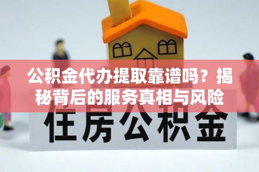 茂县公积金代办提取靠谱吗？揭秘背后的服务真相与风险